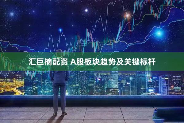 汇巨摘配资 A股板块趋势及关键标杆
