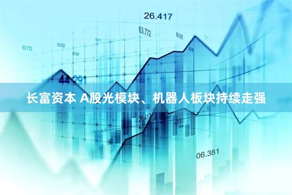 长富资本 A股光模块、机器人板块持续走强
