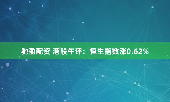 驰盈配资 港股午评：恒生指数涨0.62%