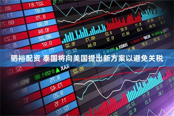 驷裕配资 泰国将向美国提出新方案以避免关税